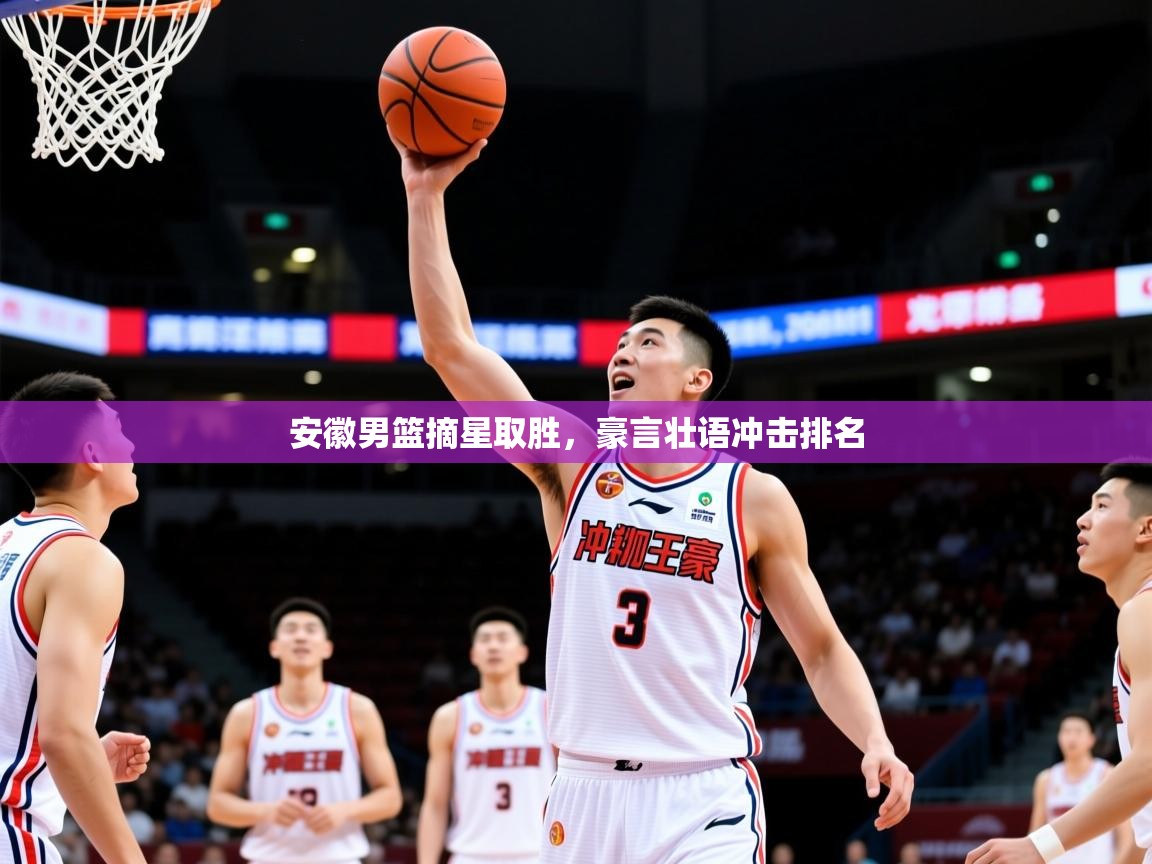 2025爱游戏体育官网安徽男篮摘星取胜，豪言壮语冲击排名