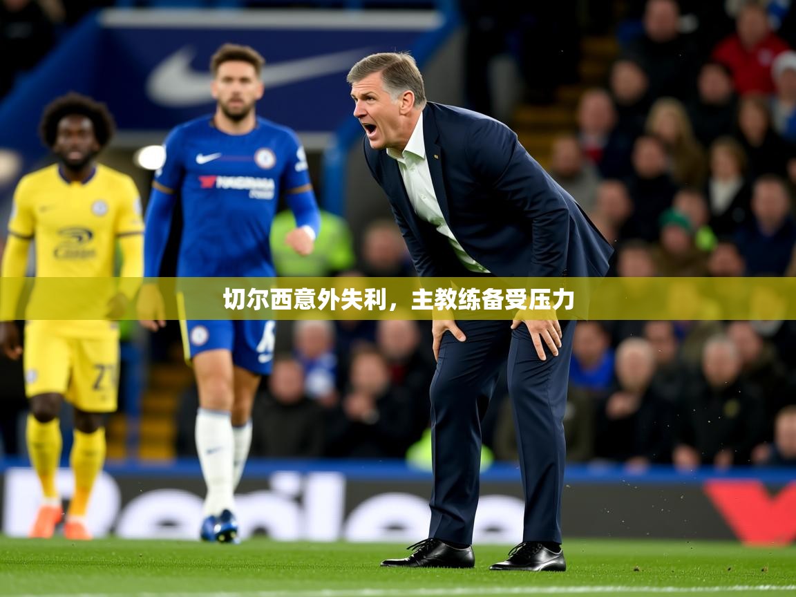2025爱游戏体育网页版登录入口切尔西意外失利，主教练备受压力