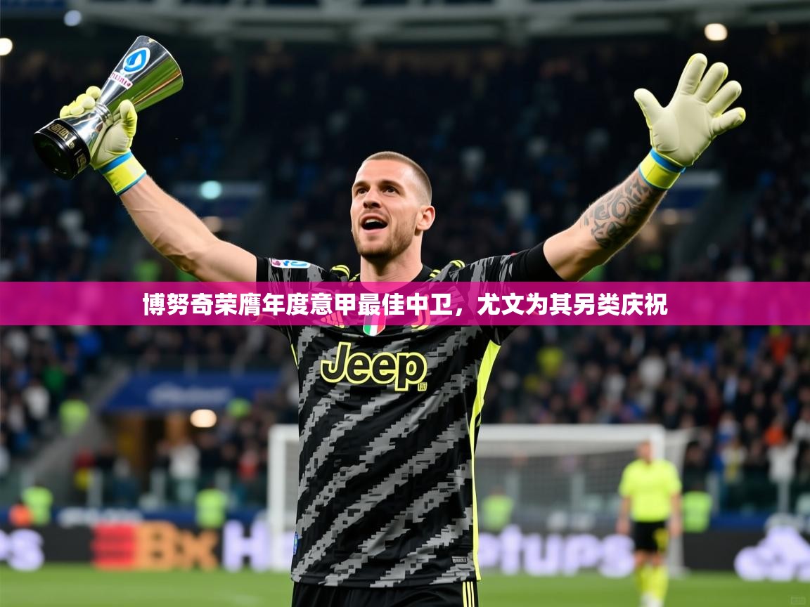 2025爱游戏体育在线网址博努奇荣膺年度意甲最佳中卫，尤文为其另类庆祝