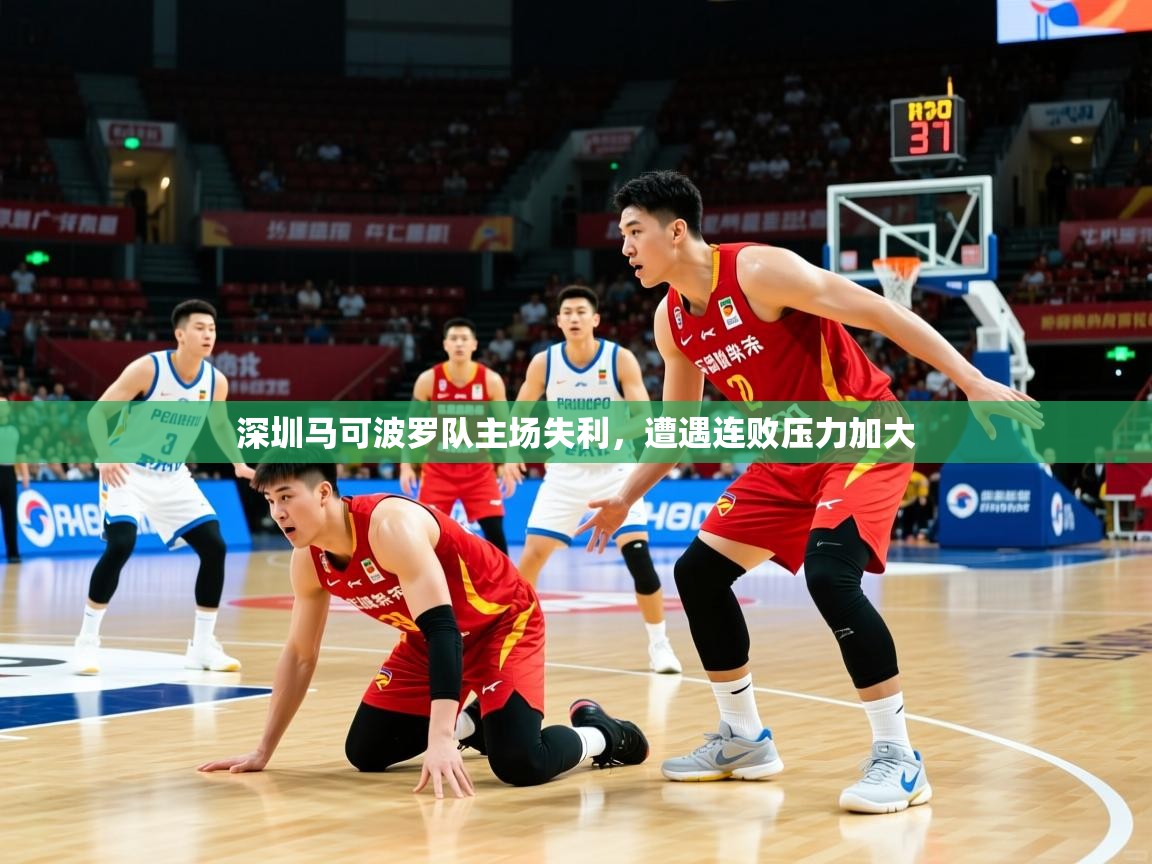 2025爱游戏体育在线入口深圳马可波罗队主场失利，遭遇连败压力加大