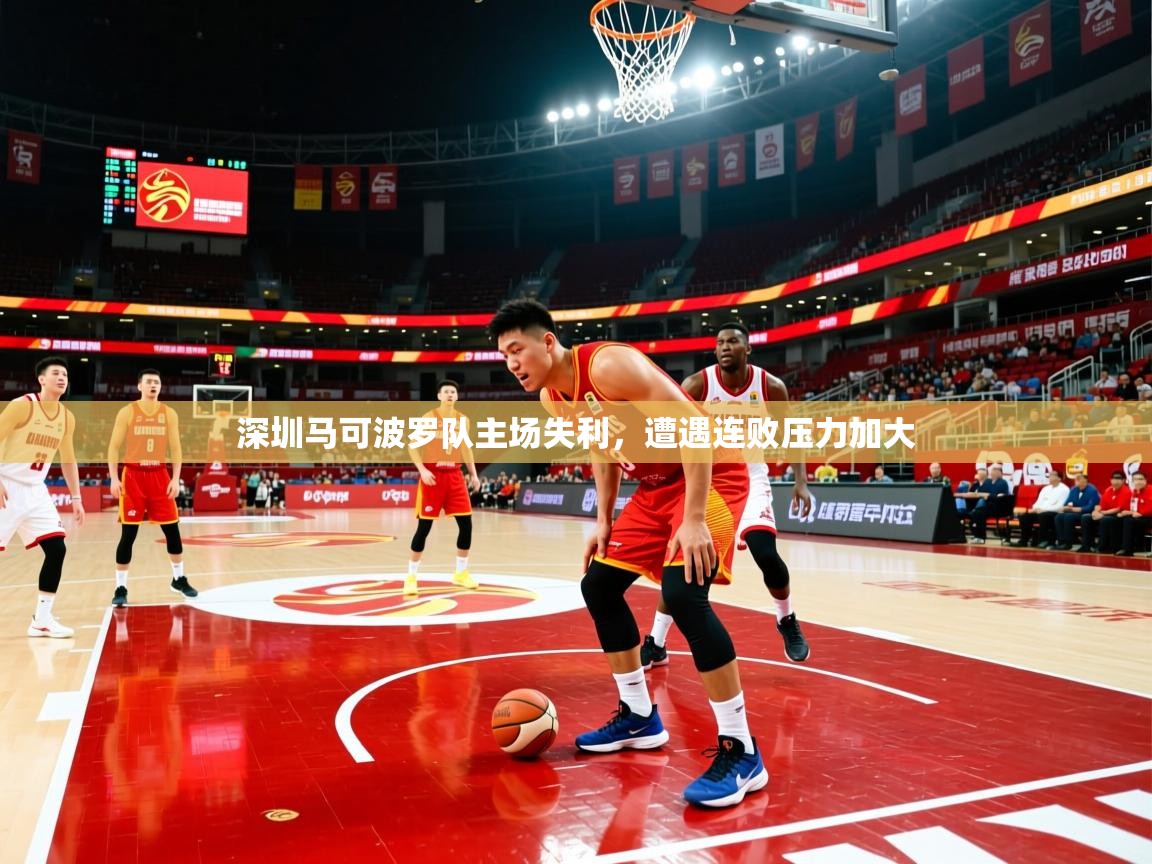 2025爱游戏体育在线入口深圳马可波罗队主场失利,遭遇连败压力加大 第2张