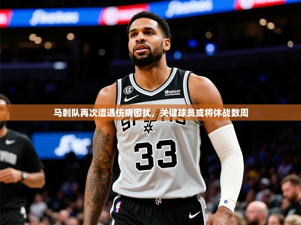 2025爱游戏体育在线马刺队再次遭遇伤病困扰，关键球员或将休战数周