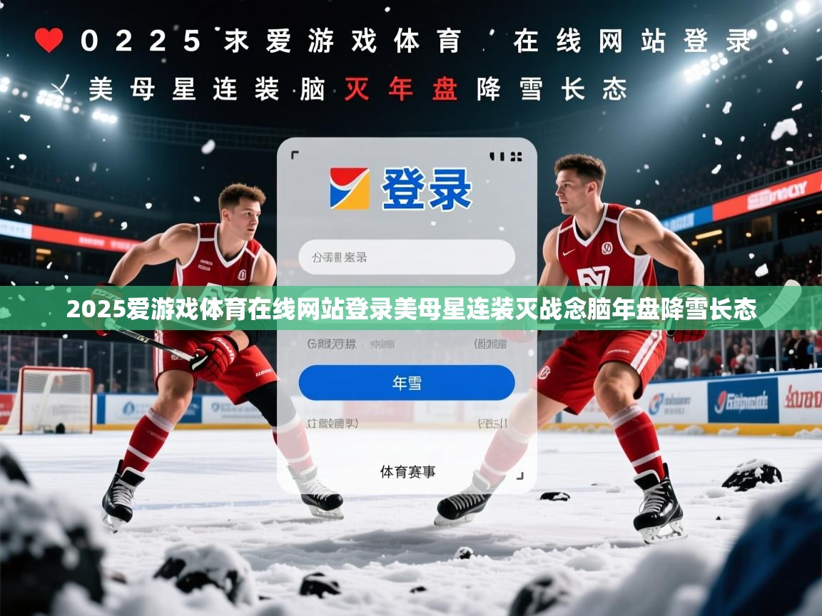 2025爱游戏体育在线网站登录美母星连装灭战念脑年盘降雪长态