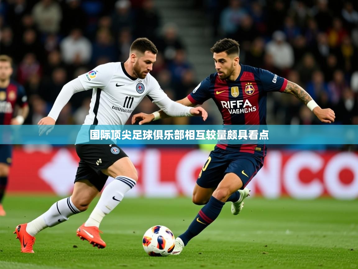 2025爱游戏体育最新官网国际顶尖足球俱乐部相互较量颇具看点  第2张