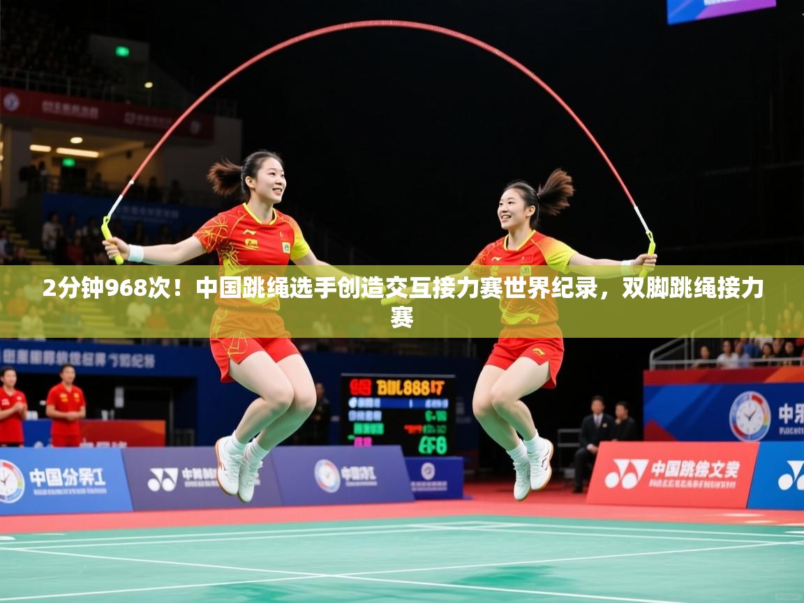 2025爱游戏体育网页版登录入口2分钟968次！中国跳绳选手创造交互接力赛世界纪录，双脚跳绳接力赛