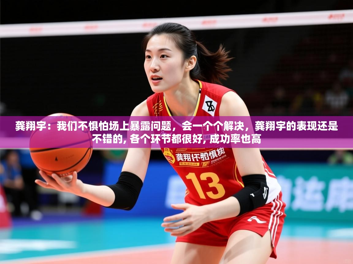 2025爱游戏体育官网网页登录龚翔宇：我们不惧怕场上暴露问题，会一个个解决，龚翔宇的表现还是不错的, 各个环节都很好, 成功率也高  第1张