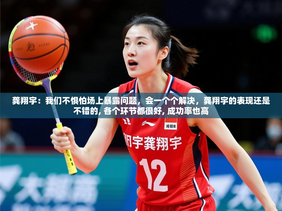 2025爱游戏体育官网网页登录龚翔宇：我们不惧怕场上暴露问题，会一个个解决，龚翔宇的表现还是不错的, 各个环节都很好, 成功率也高  第4张