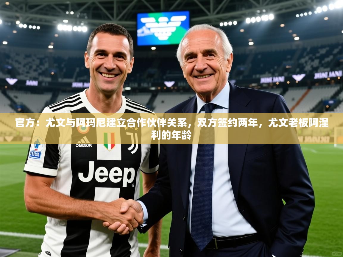 2025爱游戏体育在线娱乐官方：尤文与阿玛尼建立合作伙伴关系，双方签约两年，尤文老板阿涅利的年龄