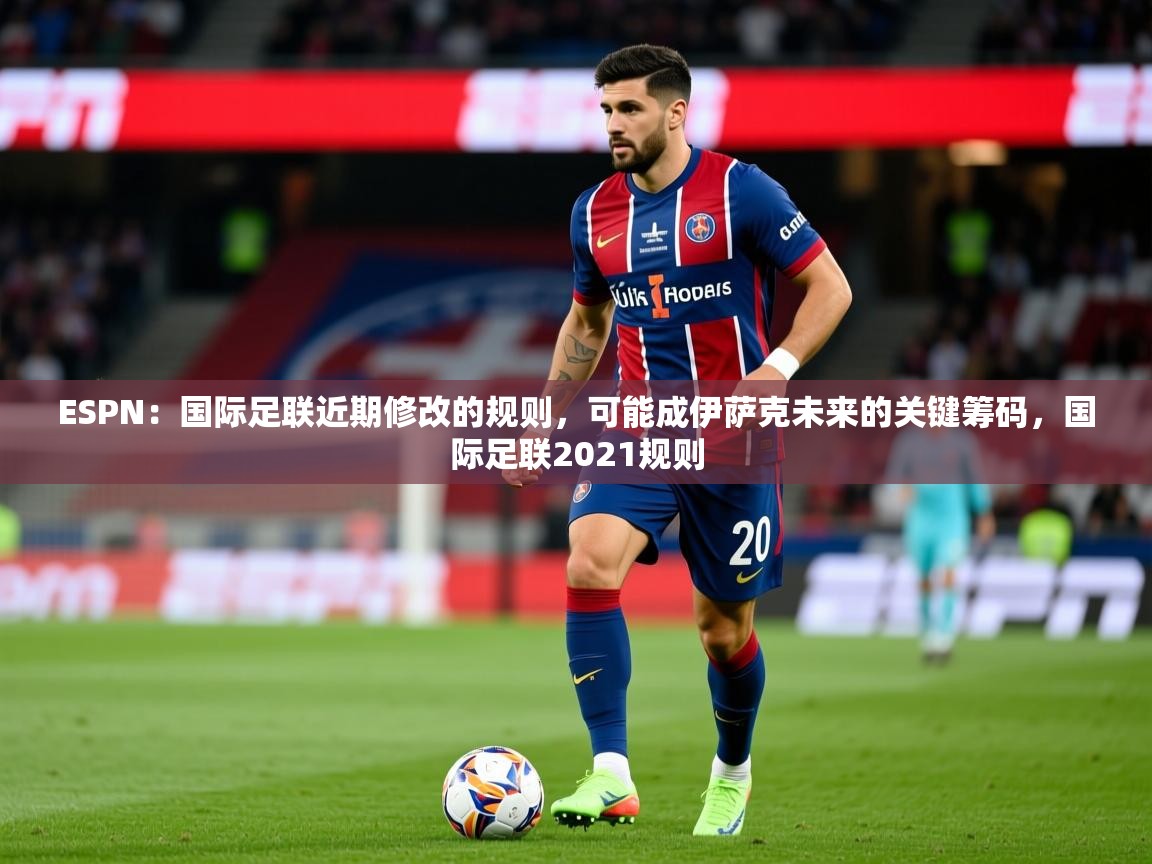 2025爱游戏体育登录口网页版ESPN:国际足联近期修改的规则,可能成伊萨克未来的关键筹码,国际足联2021规则 第2张