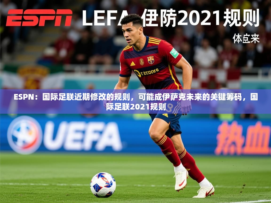 2025爱游戏体育登录口网页版ESPN:国际足联近期修改的规则,可能成伊萨克未来的关键筹码,国际足联2021规则 第1张