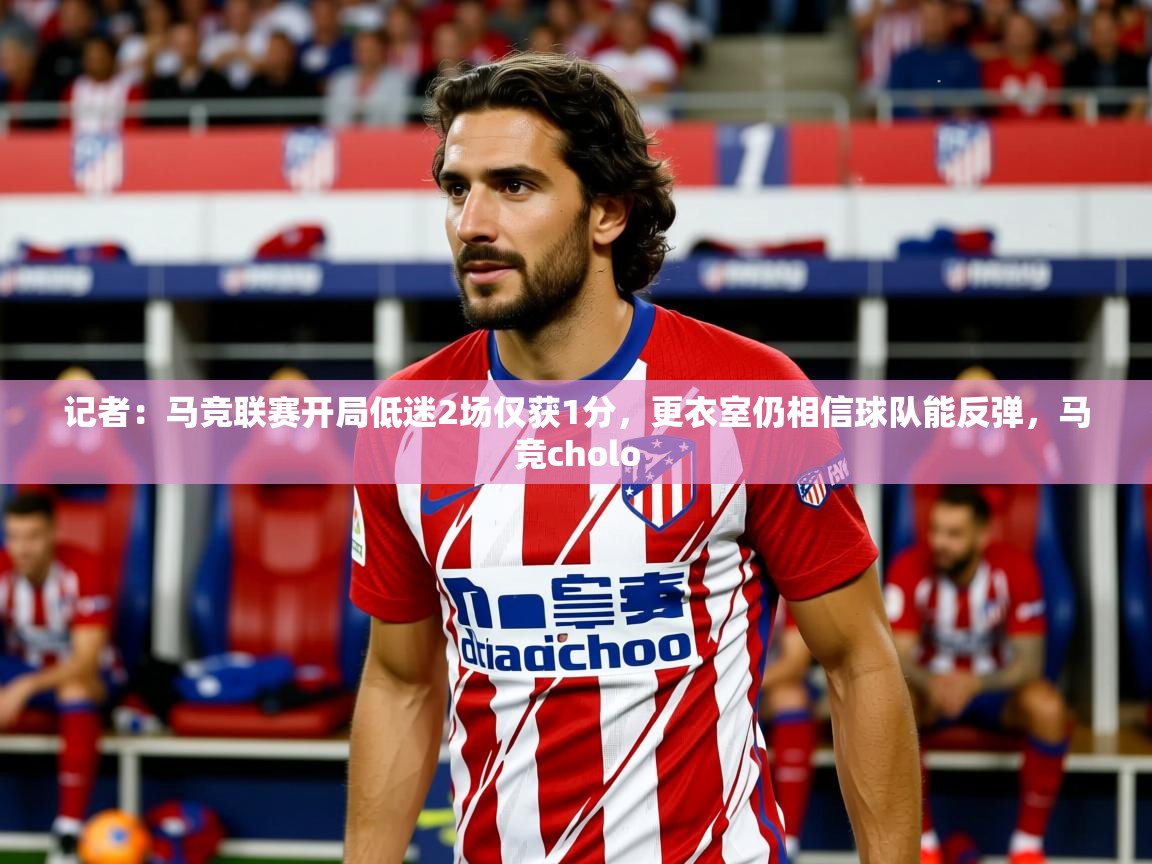 2025爱游戏体育在线投注记者：马竞联赛开局低迷2场仅获1分，更衣室仍相信球队能反弹，马竞cholo  第2张