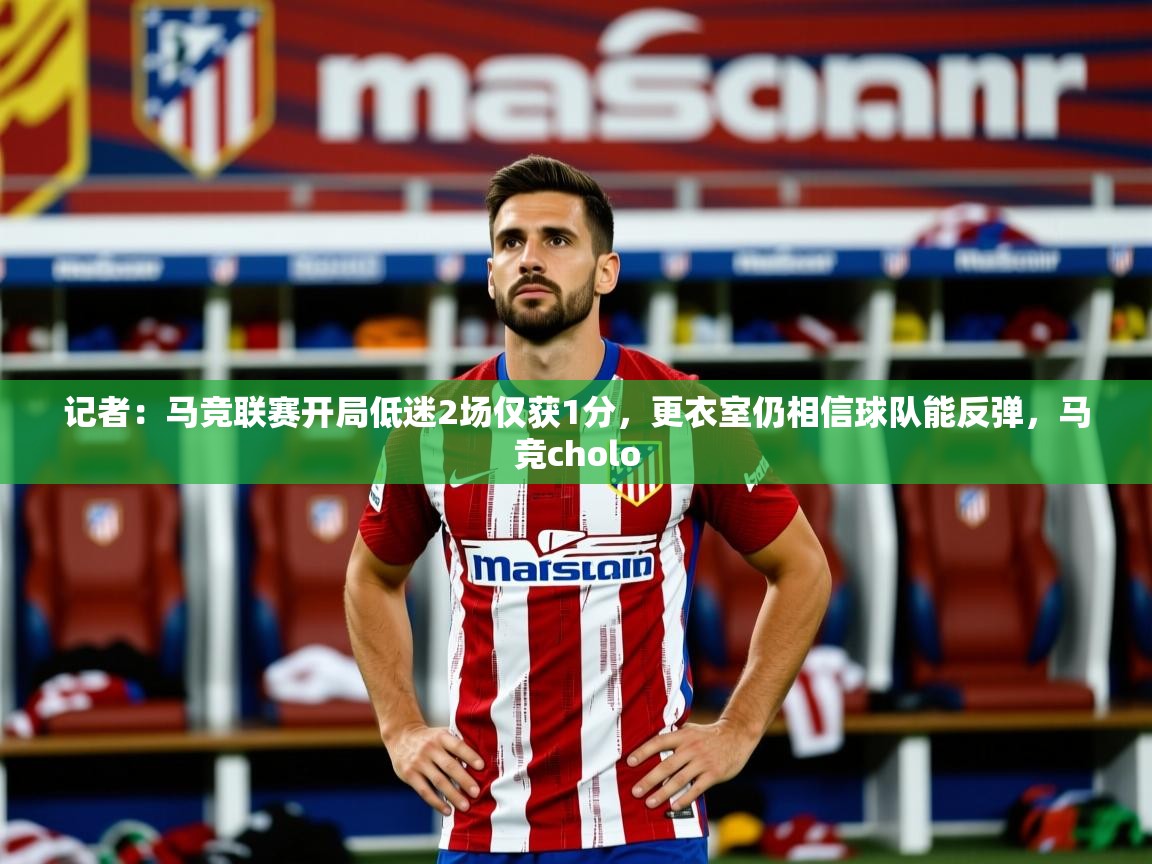 2025爱游戏体育在线投注记者：马竞联赛开局低迷2场仅获1分，更衣室仍相信球队能反弹，马竞cholo  第1张