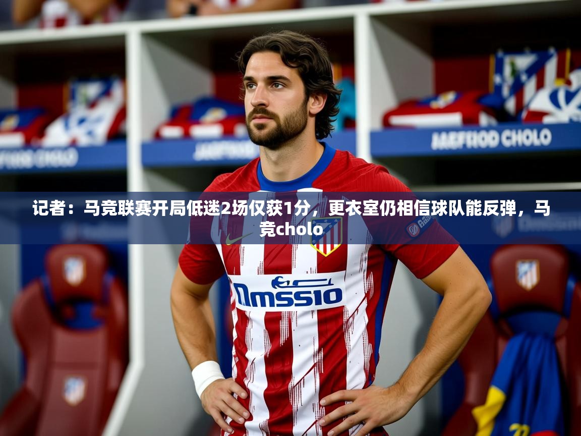 2025爱游戏体育在线投注记者：马竞联赛开局低迷2场仅获1分，更衣室仍相信球队能反弹，马竞cholo  第3张