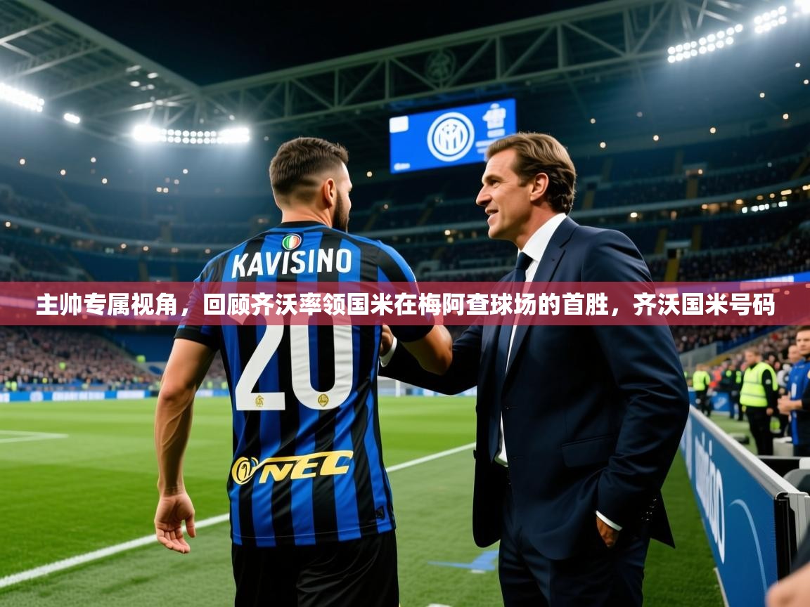 2025爱游戏体育官网app主帅专属视角，回顾齐沃率领国米在梅阿查球场的首胜，齐沃国米号码