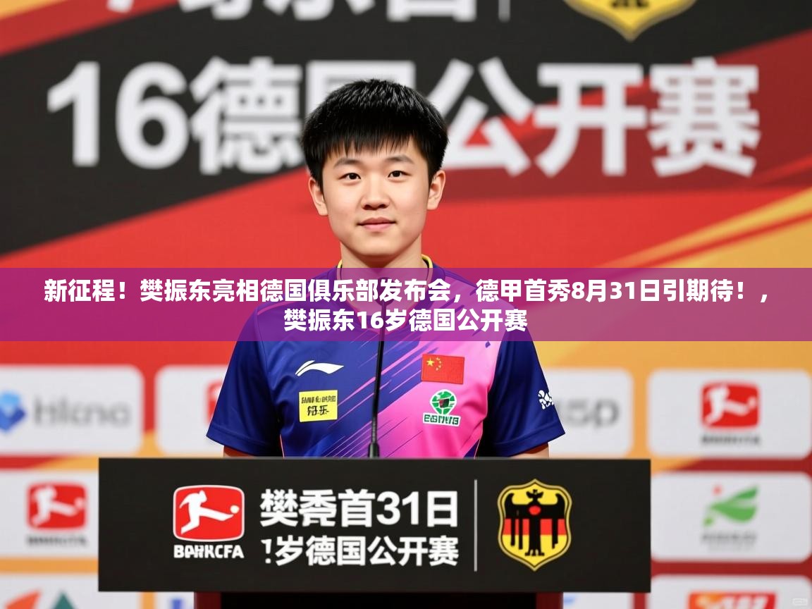 2025爱游戏体育平台官网新征程！樊振东亮相德国俱乐部发布会，德甲首秀8月31日引期待！，樊振东16岁德国公开赛