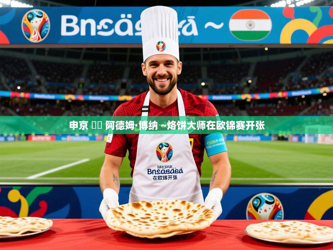 2025爱游戏体育入口申京 ➡️ 阿德姆·博纳 ~烙饼大师在欧锦赛开张