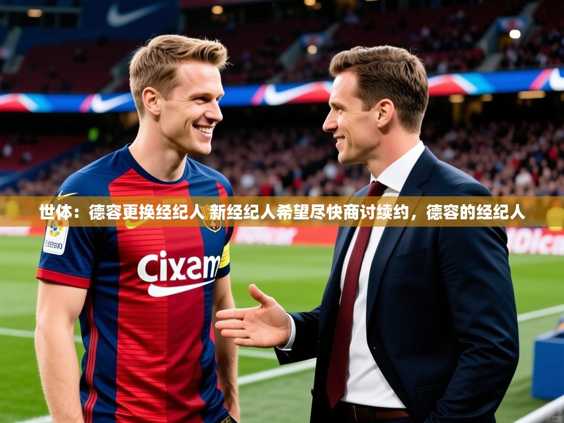 2025爱游戏体育在线app世体:德容更换经纪人 新经纪人希望尽快商讨续约,德容的经纪人 第4张