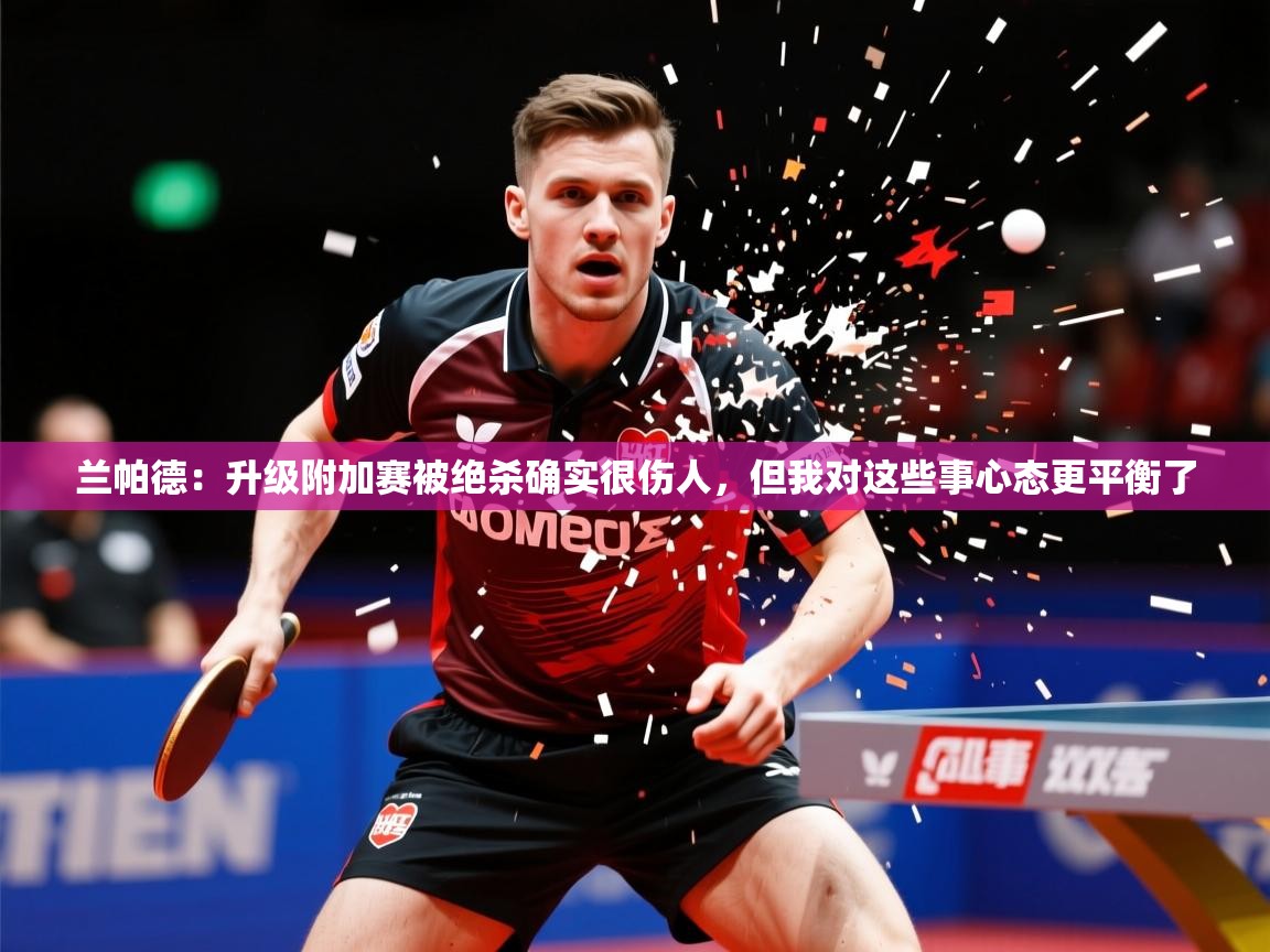 2025爱游戏体育app下载兰帕德:升级附加赛被绝杀确实很伤人,但我对这些事心态更平衡了 第1张
