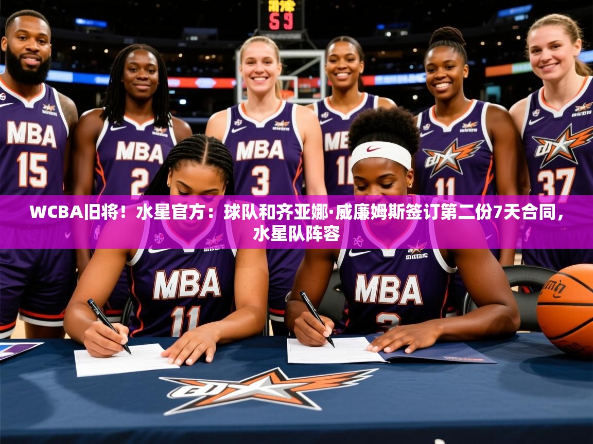 2025爱游戏体育最新官网WCBA旧将！水星官方：球队和齐亚娜·威廉姆斯签订第二份7天合同，水星队阵容