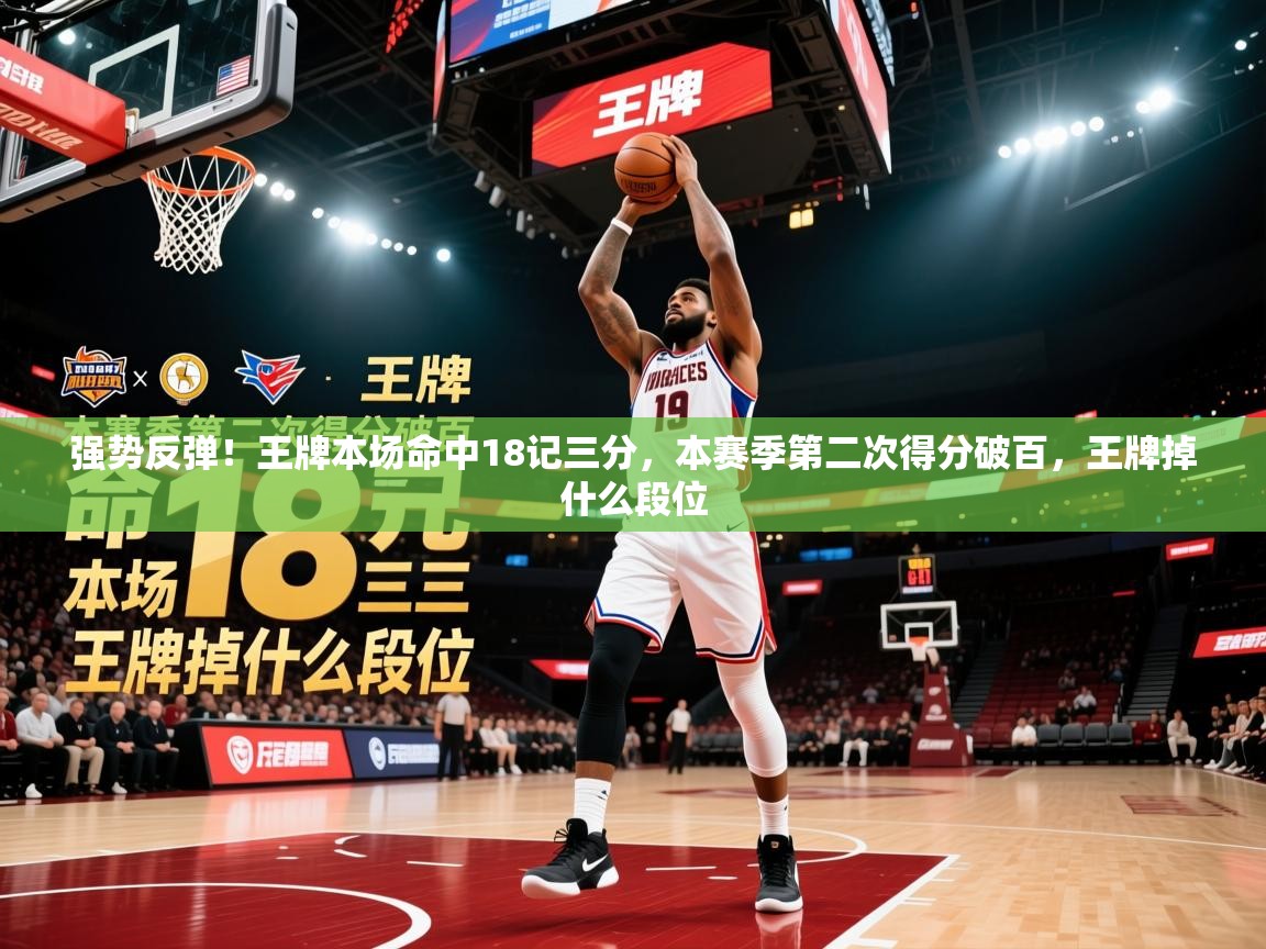 2025爱游戏体育(中国)官方网站强势反弹！王牌本场命中18记三分，本赛季第二次得分破百，王牌掉什么段位