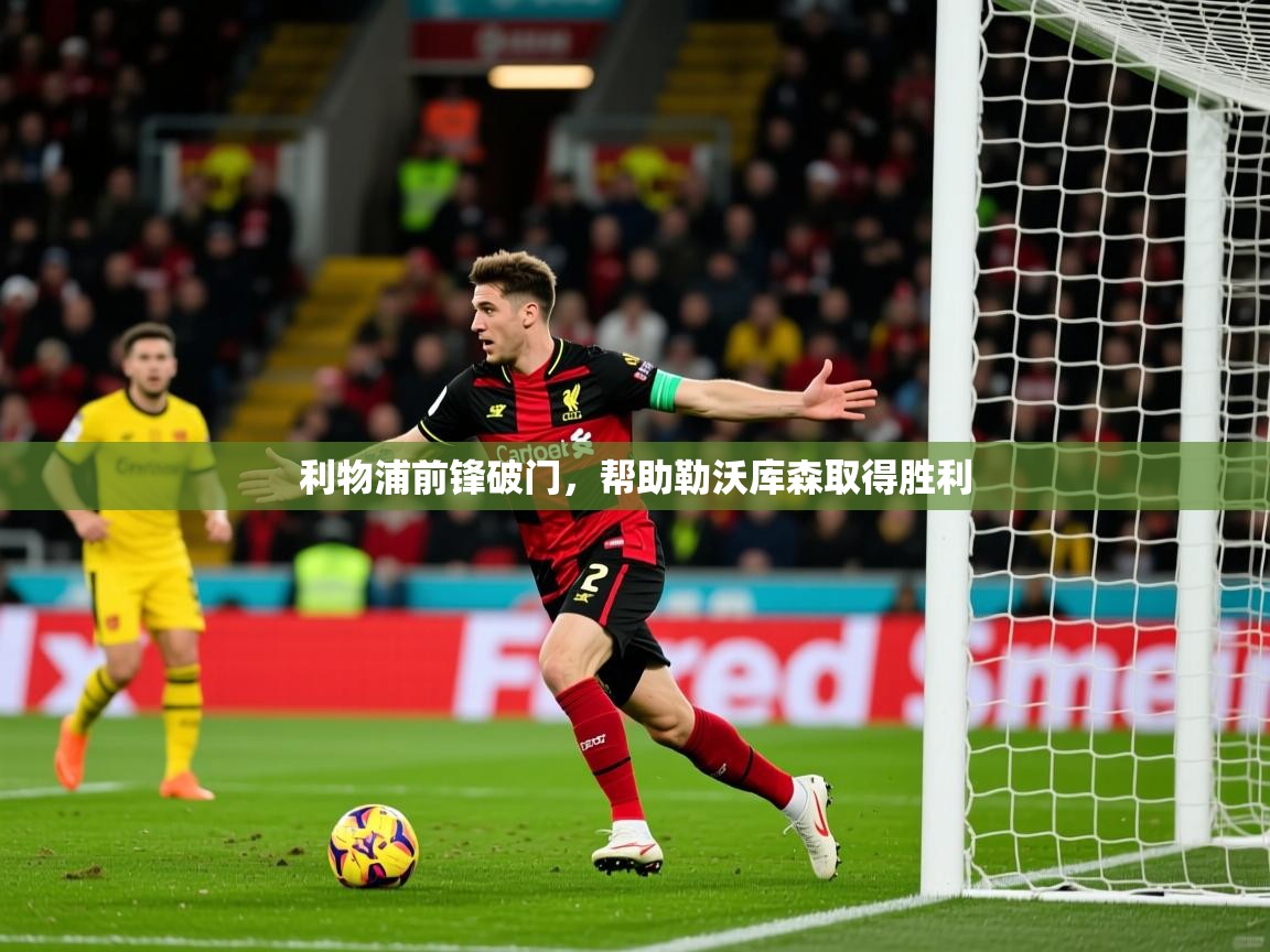 2026爱游戏体育app下载官网利物浦前锋破门，帮助勒沃库森取得胜利