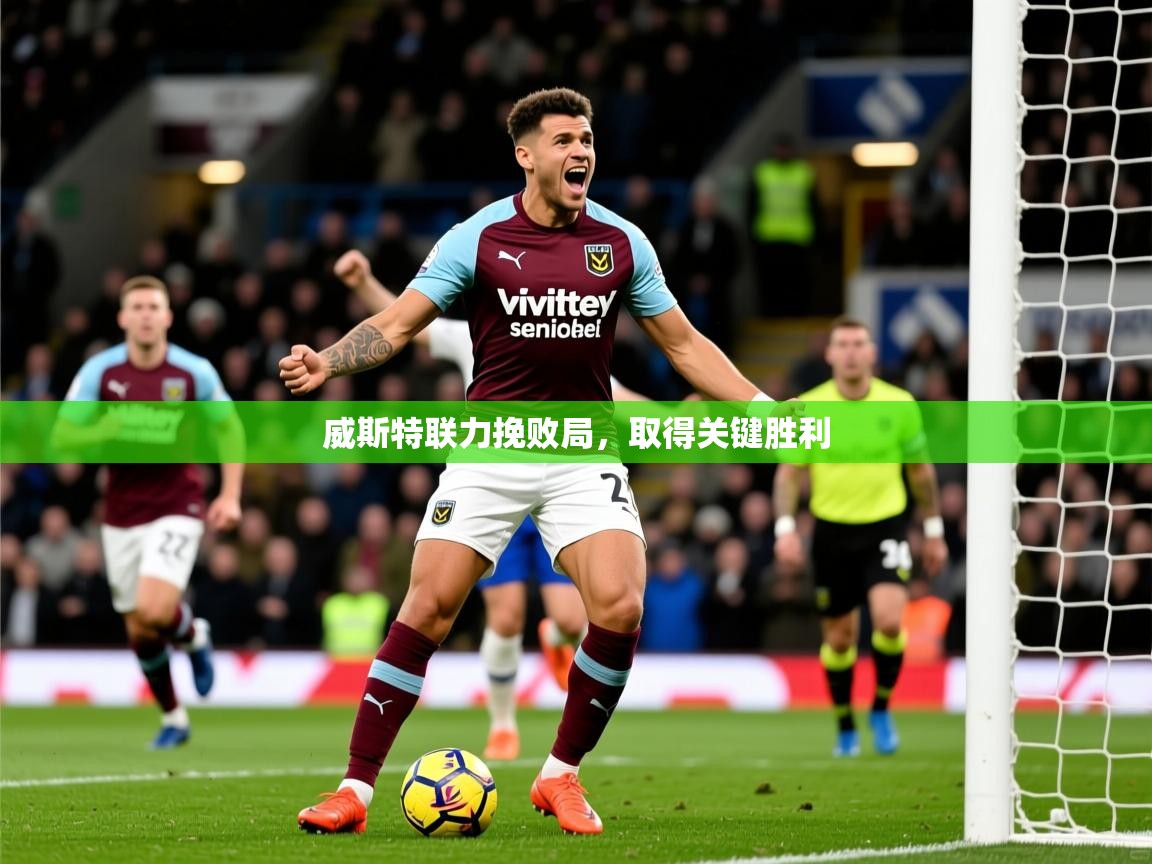 2026爱游戏体育在线官网威斯特联力挽败局，取得关键胜利