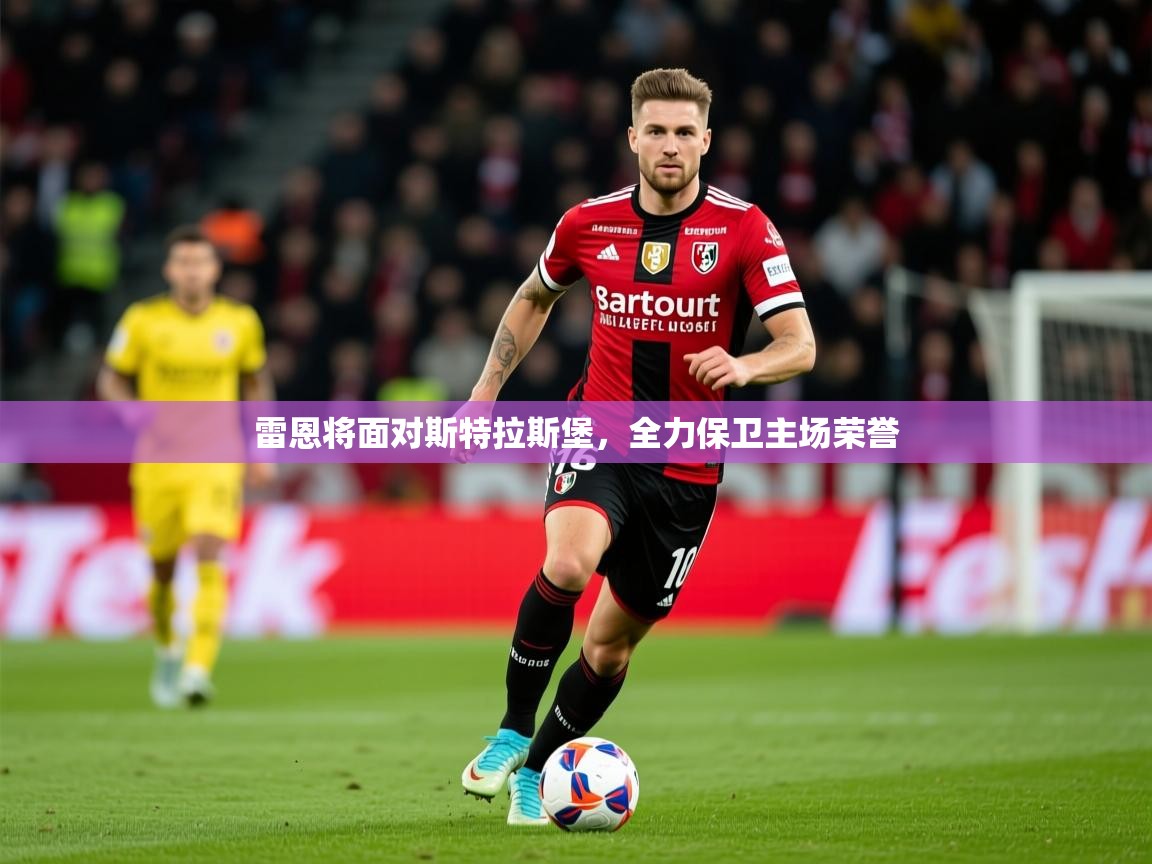 2026爱游戏体育在线平台下载雷恩将面对斯特拉斯堡,全力保卫主场荣誉 第2张