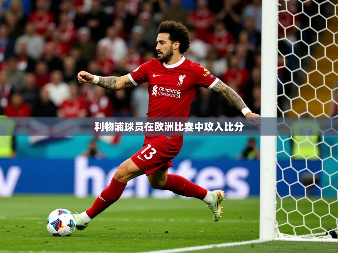 2026爱游戏体育app下载官网利物浦球员在欧洲比赛中攻入比分 第1张