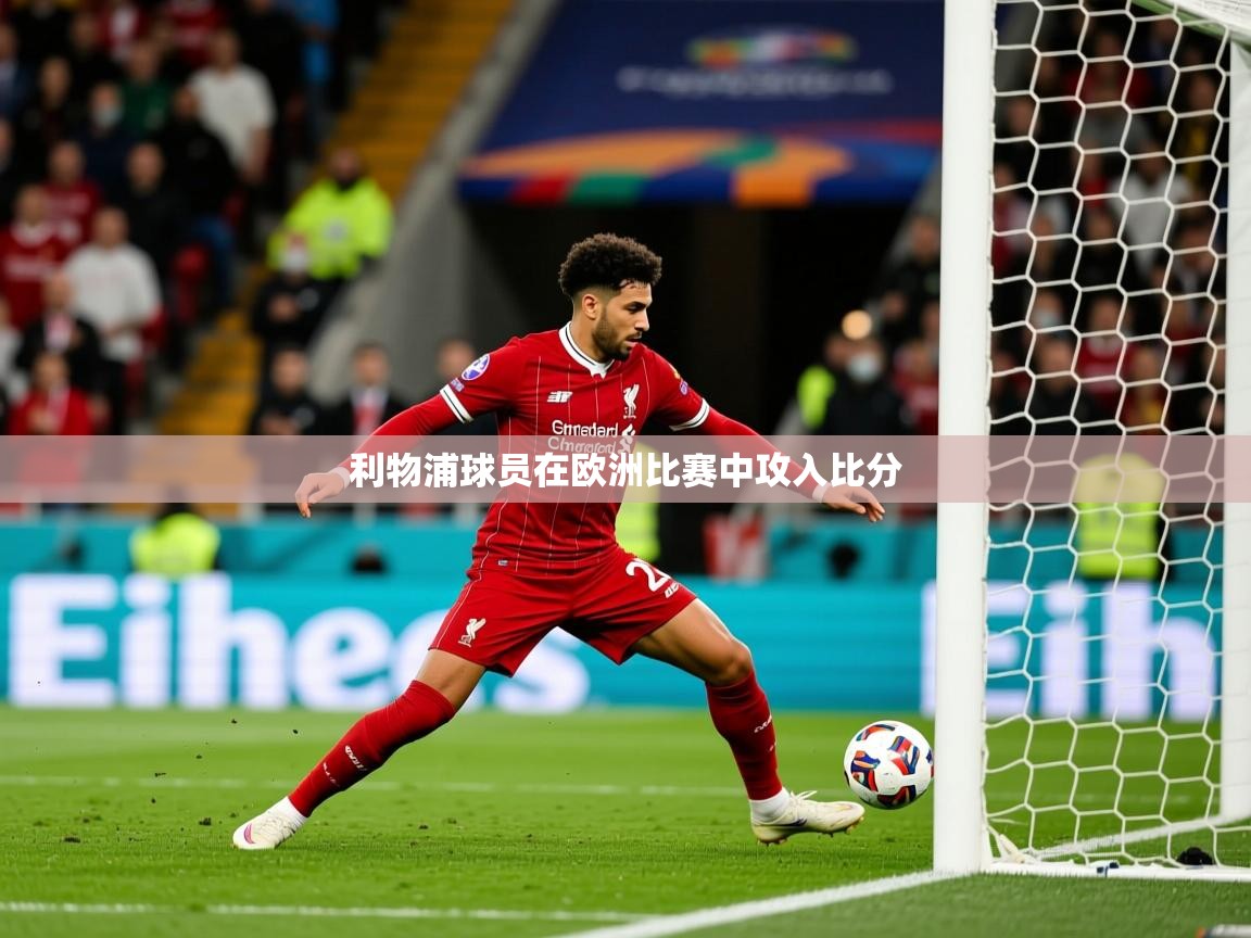 2026爱游戏体育app下载官网利物浦球员在欧洲比赛中攻入比分 第2张