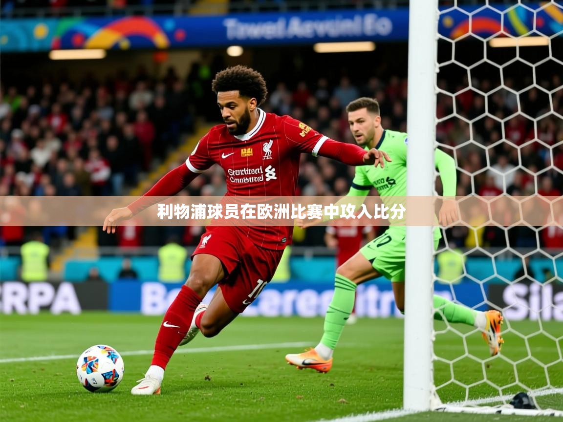 2026爱游戏体育app下载官网利物浦球员在欧洲比赛中攻入比分 第3张