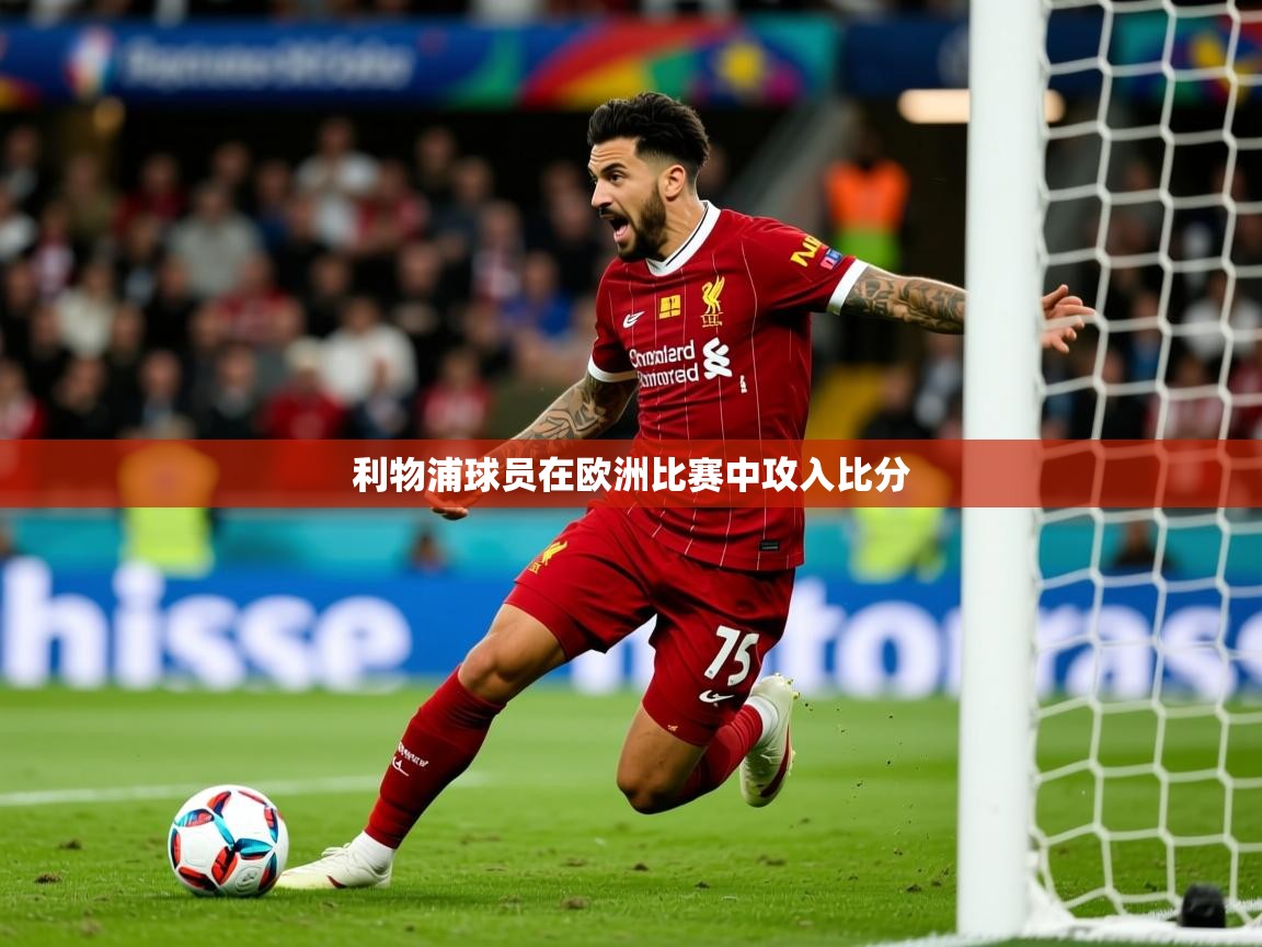 2026爱游戏体育app下载官网利物浦球员在欧洲比赛中攻入比分 第4张