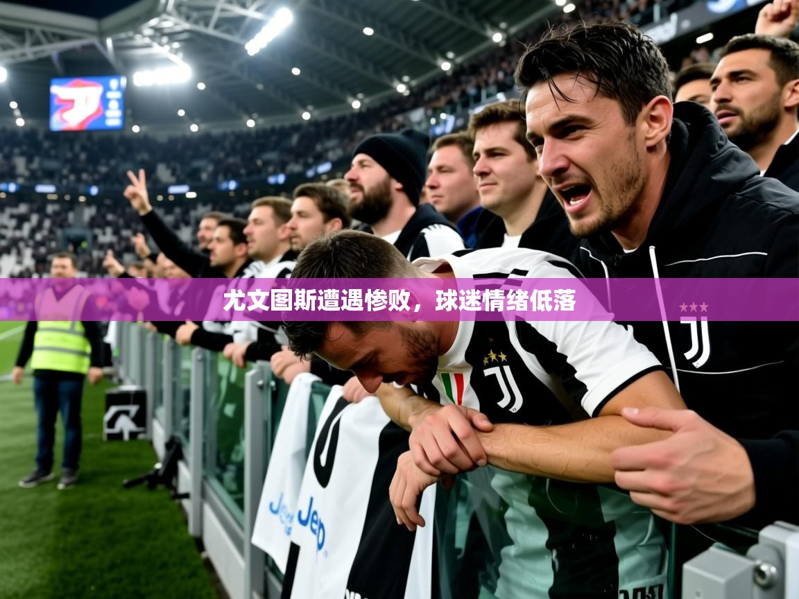 2026爱游戏体育app下载尤文图斯遭遇惨败,球迷情绪低落 第2张