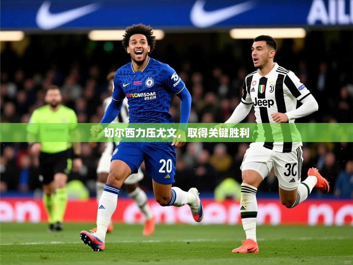 2026爱游戏体育官网切尔西力压尤文，取得关键胜利