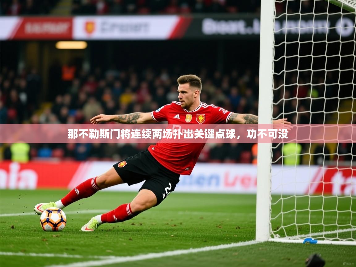 2026爱游戏体育在线投注那不勒斯门将连续两场扑出关键点球，功不可没  第4张