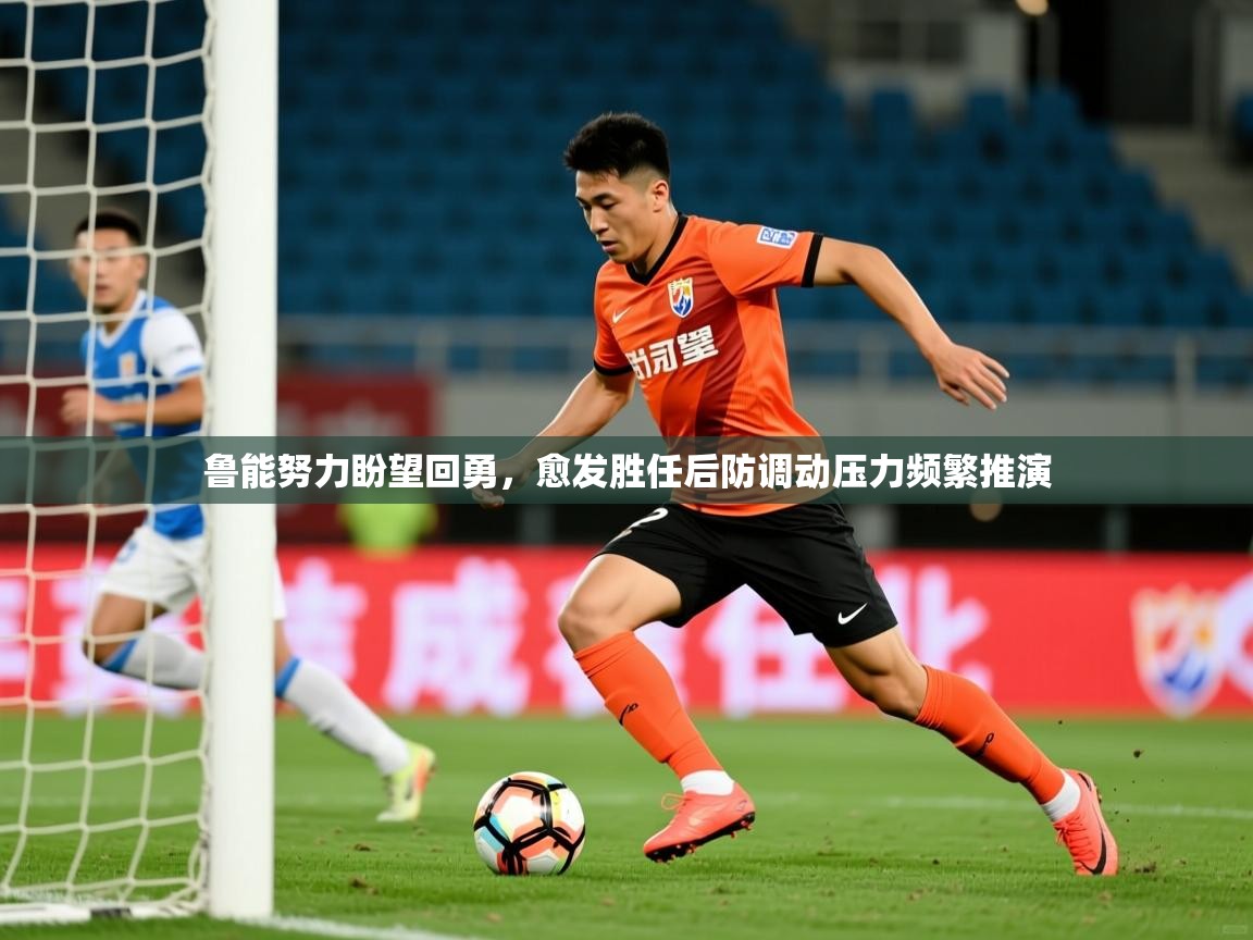 2026爱游戏体育在线登录地址鲁能努力盼望回勇，愈发胜任后防调动压力频繁推演