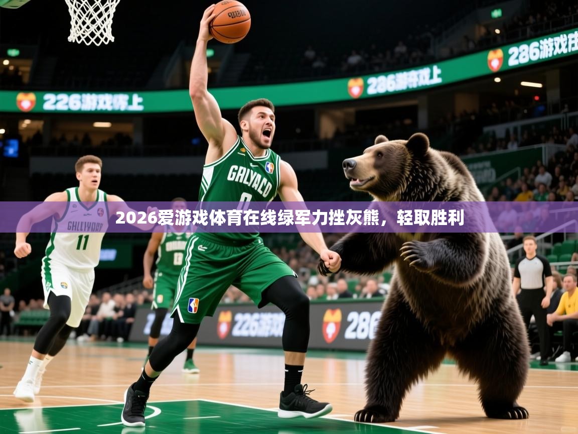 2026爱游戏体育在线绿军力挫灰熊，轻取胜利