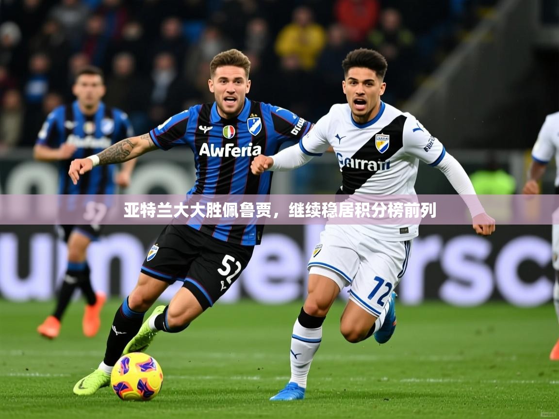 2026爱游戏体育在线登陆亚特兰大大胜佩鲁贾，继续稳居积分榜前列