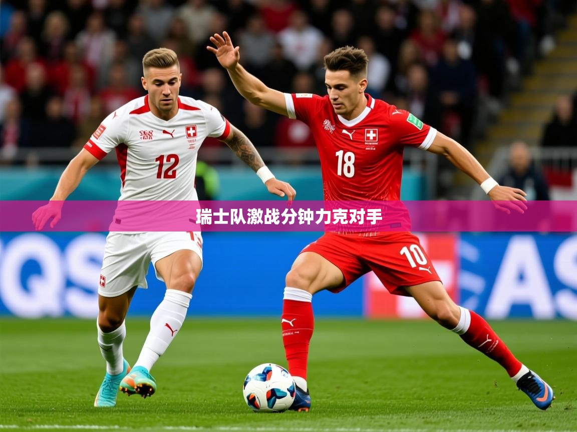2026爱游戏体育在线官网瑞士队激战分钟力克对手  第4张