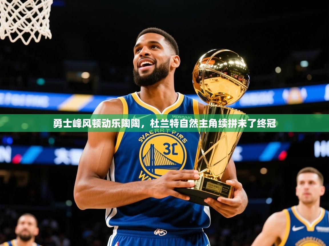 2026爱游戏体育平台官网勇士峰风顿动乐陶陶，杜兰特自然主角续拼未了终冠