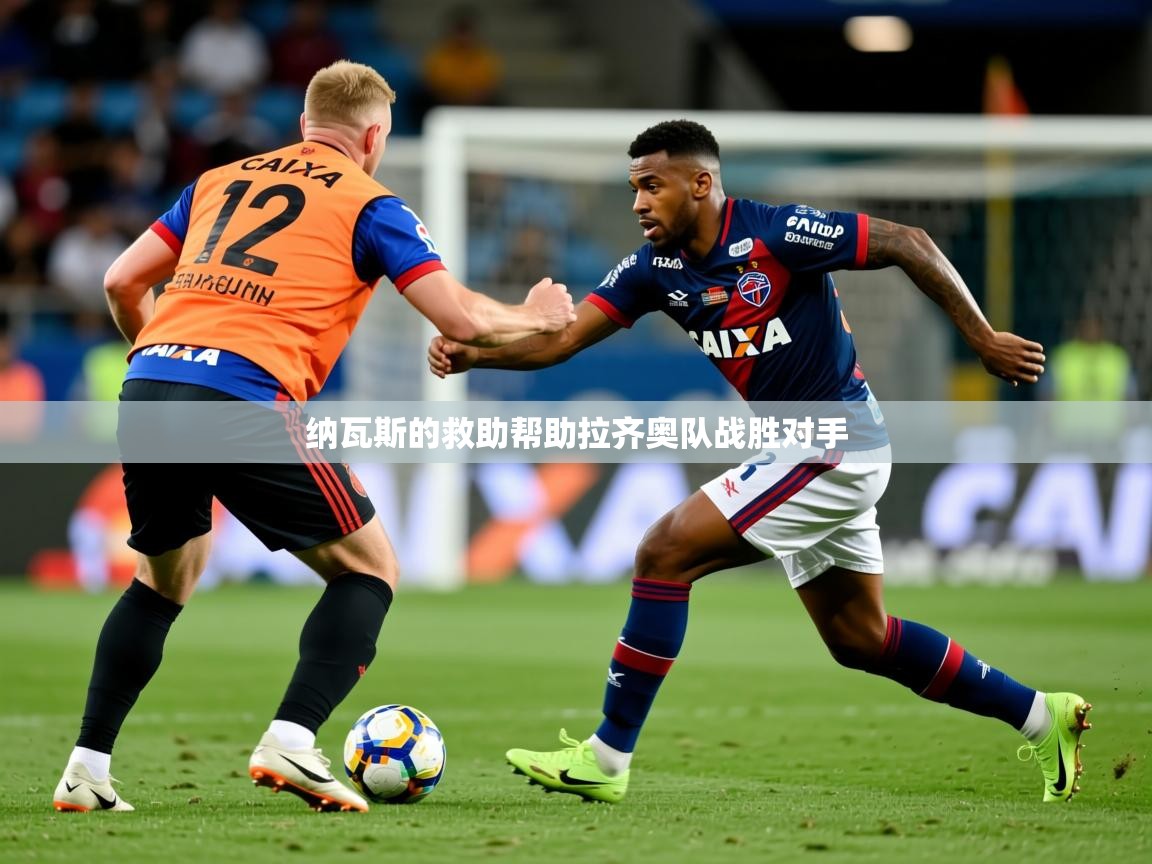 2026爱游戏体育官网纳瓦斯的救助帮助拉齐奥队战胜对手