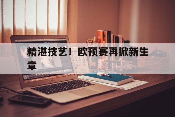 爱游戏体育官方入口-包含精湛技艺！欧预赛再掀新生章的词条